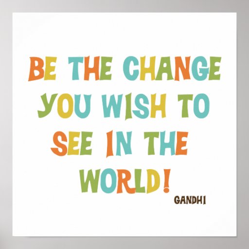 Be The Change You Wish To See Poster | Zazzle