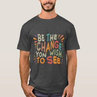 Be the change you wish to see T-Shirt