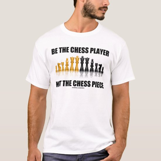 Be The Chess Player Not The Chess Piece T-Shirt