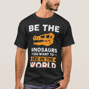 Be The Dinosaurs You Want To See In The World T-Shirt
