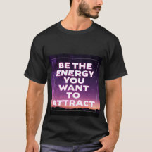 BE THE ENERGY YOU WANT TO ATTRACT T-Shirt