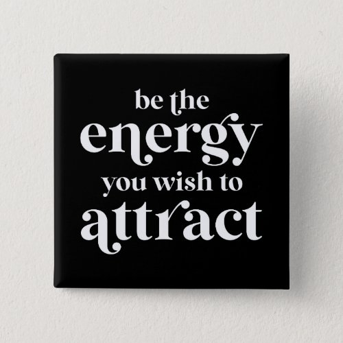 Be The Energy You Wish To Attract  Button