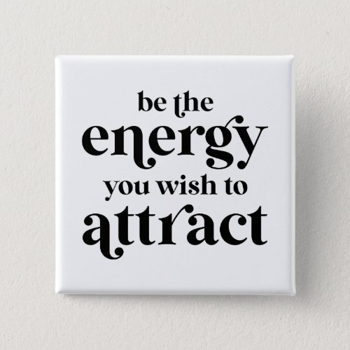 Be The Energy You Wish To Attract  Button