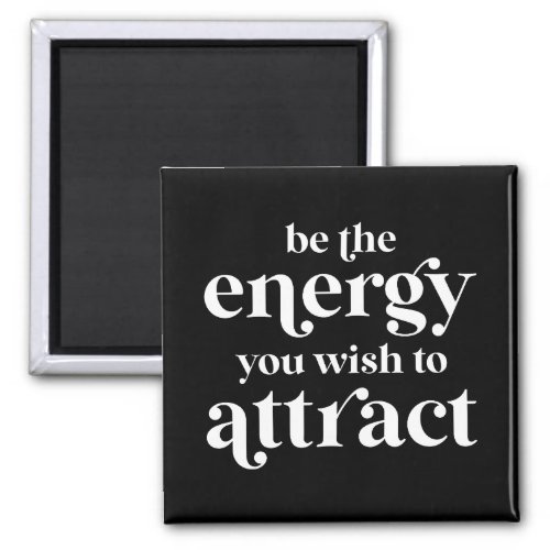 Be The Energy You Wish To Attract  Magnet