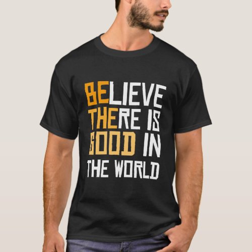 Be The Good _ Believe There Is Good In The World T_Shirt
