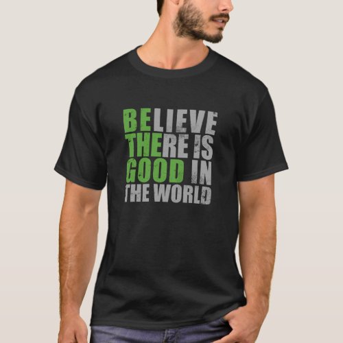 Be the Good _ Believe There is Good in the World _ T_Shirt