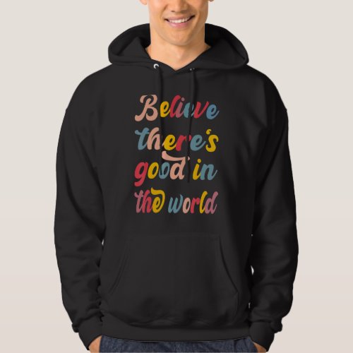 Be The Good Believe There Still Good In The World  Hoodie
