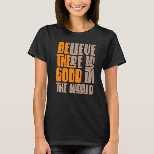 Be The Good Believe There Still Good in the World  T-Shirt