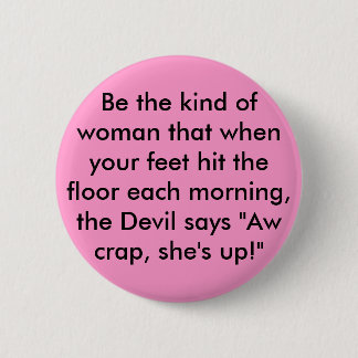 Be the kind of woman that when your feet hit th... button