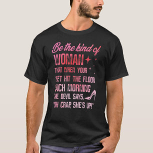Be The Kind Of Woman That When Your Feet Hit The F T-Shirt