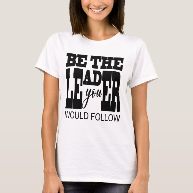 Be The Leader You Would Follow T-Shirt (Front)