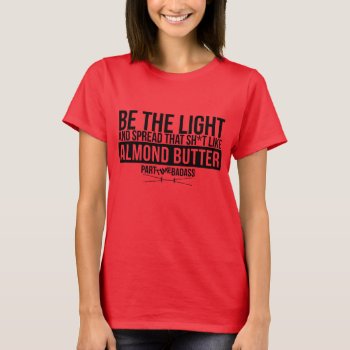 Be The Light T-shirt by PARTTIMEBADASS at Zazzle