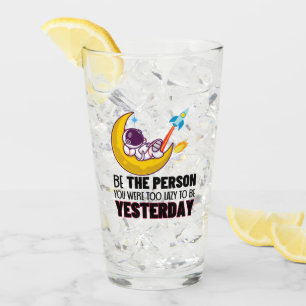 Be the person you were too lazy to be yesterday.w glass