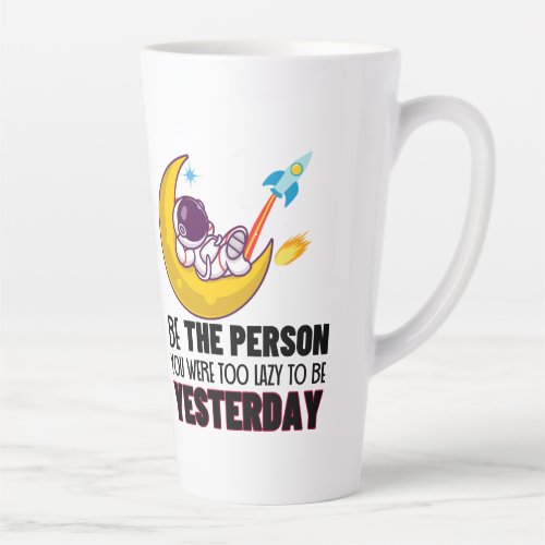 Be the person you were too lazy to be yesterdayw latte mug
