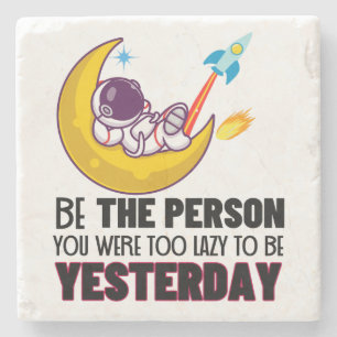 Be the person you were too lazy to be yesterday.w stone coaster