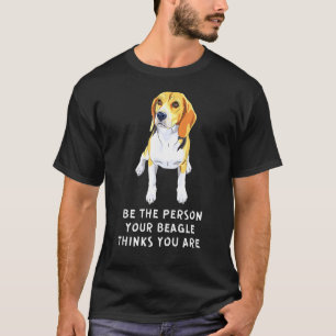 Be The Person Your Baby Beagle Think You Are Cute T-Shirt