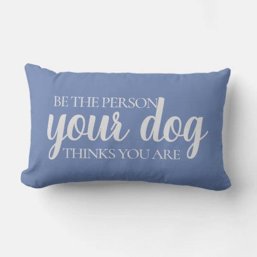 Be the Person Your Dog Thinks You Are Blue Gray Lumbar Pillow