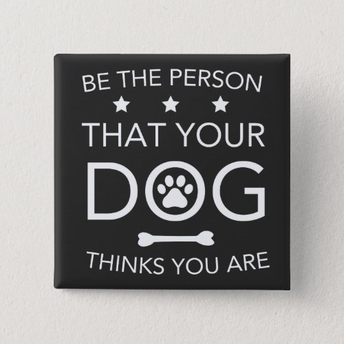 Be The Person Your Dog Thinks You Are Button