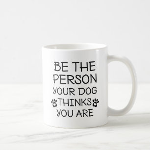 Be The Person Your Dog Thinks You Are Coffee Mug