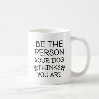 Be The Person Your Dog Thinks You Are Coffee Mug