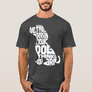 Be The Person Your Dog Thinks You Are Dog Mom T-Shirt
