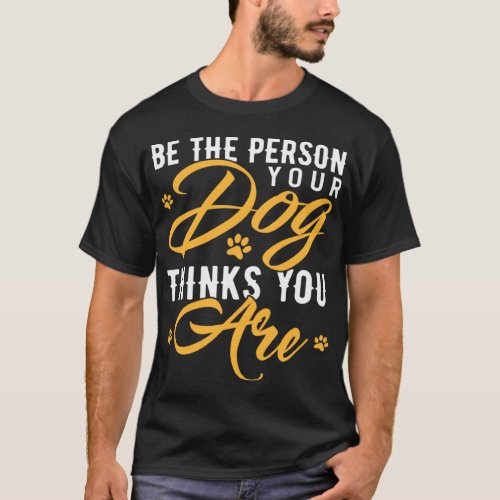 Be The Person Your Dog Thinks You Are  Dog  T_Shirt
