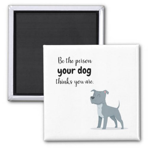 Be the Person your Dog Thinks you Are Magnet