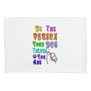 Be The Person Your Dog Thinks You Are Nice Pillow Case