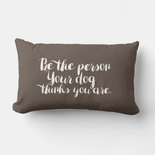 Be the Person Your Dog thinks you are _ pillow