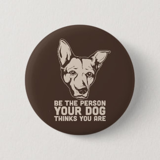 be the person your dog thinks you are pinback button
