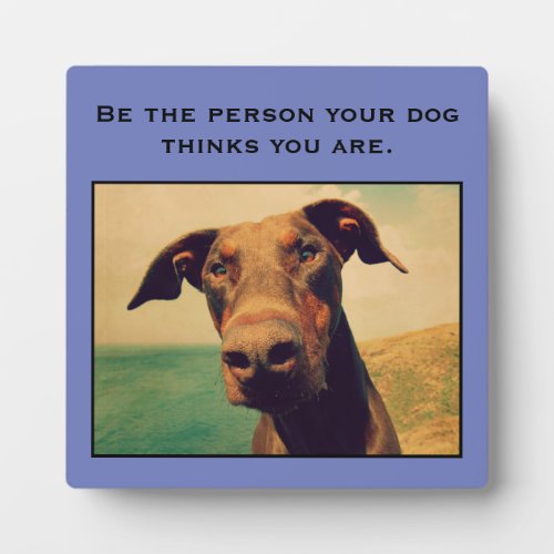 Be the person your dog thinks you are plaque