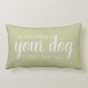 be the person your dog thinks you are pillow