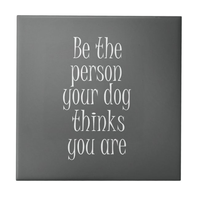 Be the Person your dog thinks you are Quote Tile (Front)