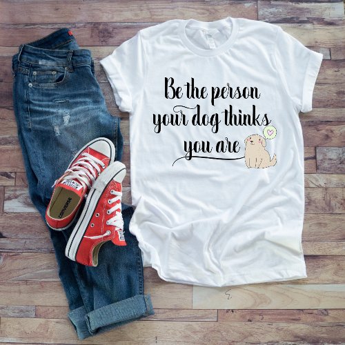 Be the Person your Dog Thinks you Are Shirt Paws