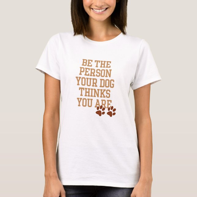 Be the Person your Dog thinks you are Shirts (Front)