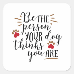 Be the person your dog thinks you are square sticker