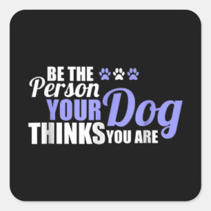 Be The Person Your Dog Thinks You Are Square Sticker