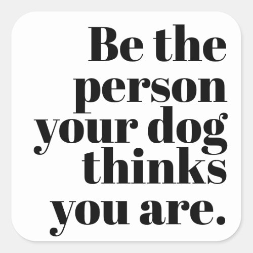 Be The Person Your Dog Thinks You Are Square Sticker