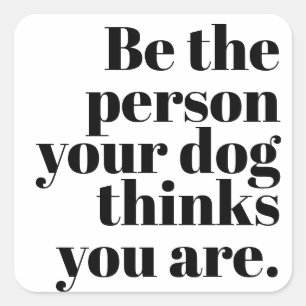 Be The Person Your Dog Thinks You Are Square Sticker