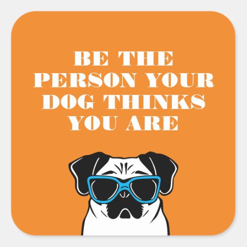 Be the person your dog thinks you are square sticker