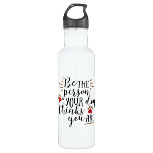 Be the person your dog thinks you are stainless steel water bottle