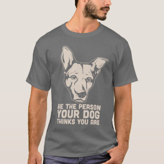 be the person your dog thinks you are T-Shirt