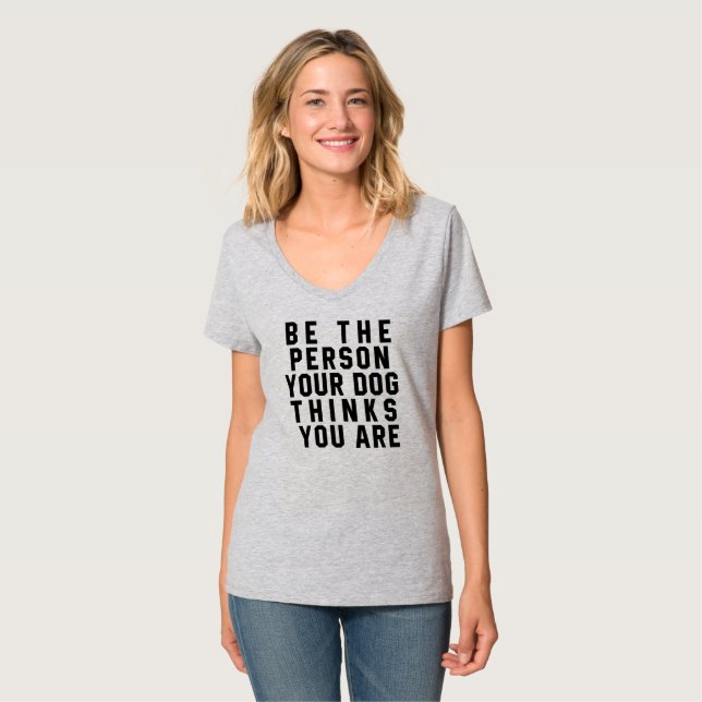 BE THE PERSON YOUR DOG THINKS YOU ARE T-Shirt (Front Full)