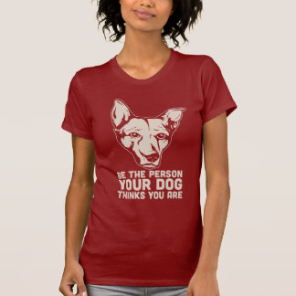 be the person your dog thinks you are T-Shirt