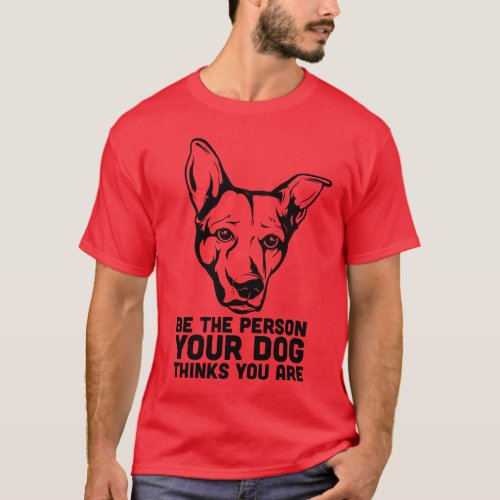be the person your dog thinks you are T_Shirt