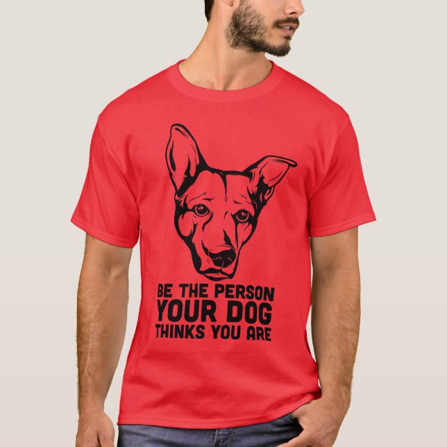 be the person your dog thinks you are T-Shirt (Front)