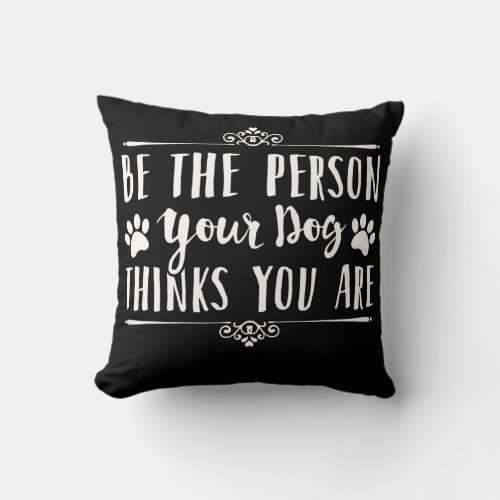 Be The Person Your Dog Thinks You Are  Throw Pillow