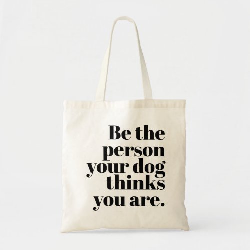 Be The Person Your Dog Thinks You Are Tote Bag