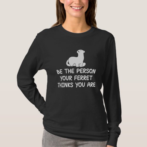 Be the person your ferret thinks you are quote T_Shirt