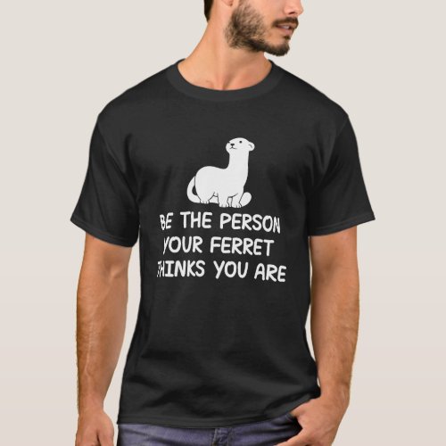 Be the person your ferret thinks you are quote T_Shirt